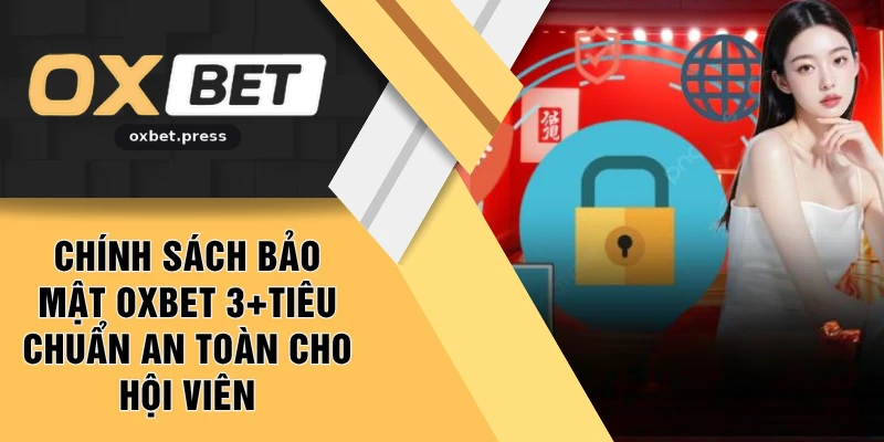 Chính Sách Bảo Mật OXBET 3+Tiêu Chuẩn An Toàn Hội Viên