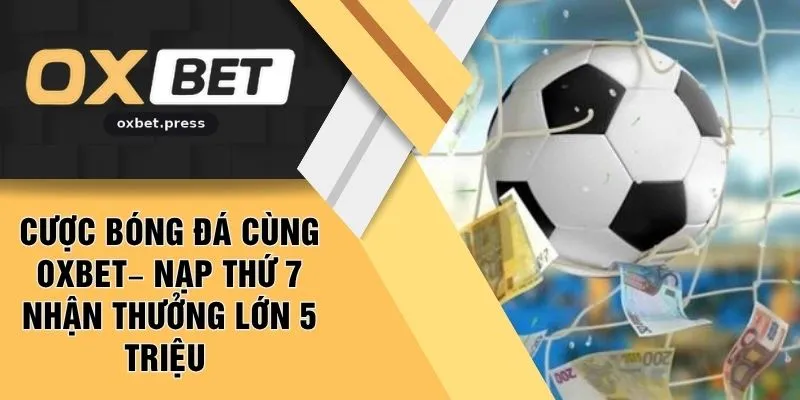 Cược Bóng Đá Cùng OXBET – Nạp Thứ 7 Nhận Thưởng Lớn 5 Triệu