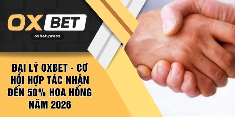 Đại Lý OXBET - Cơ Hội Hợp Tác Nhận Đến 50% Hoa Hồng Năm 2026
