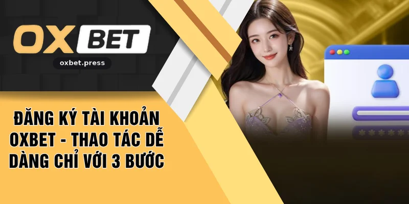 Đăng Ký Tài Khoản OXBET - Thao Tác Dễ Dàng Chỉ Với 3 Bước