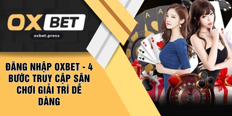 Đăng Nhập OXBET - 4 Bước Truy Cập Sân Chơi Giải Trí Dễ Dàng