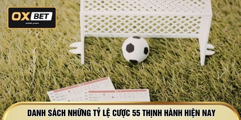 Danh sách những tỷ lệ cược 55 thịnh hành hiện nay