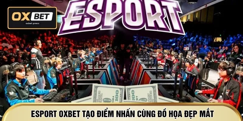 Esport OXBET tạo điểm nhấn cùng đồ họa đẹp mắt
