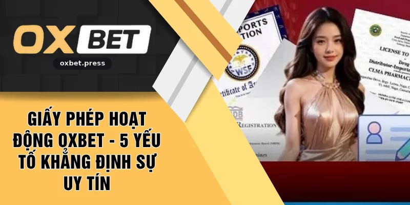 Giấy Phép Hoạt Động OXBET - 5 Yếu Tố Khẳng Định Sự Uy Tín