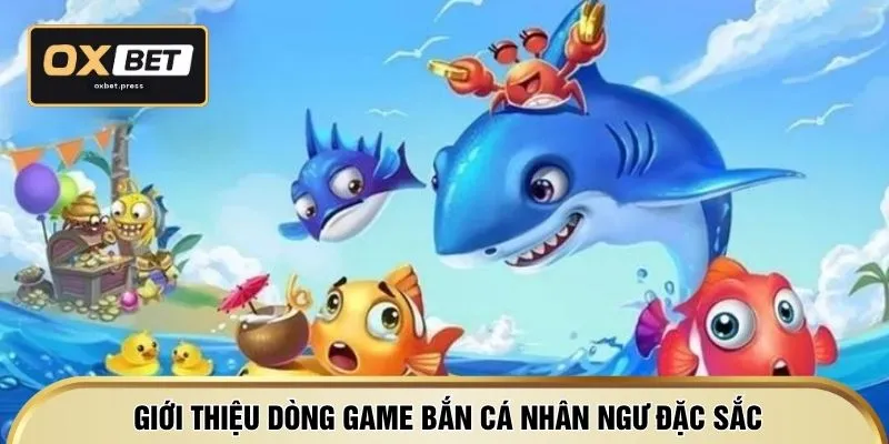 Giới thiệu dòng game bắn cá nhân ngư đặc sắc