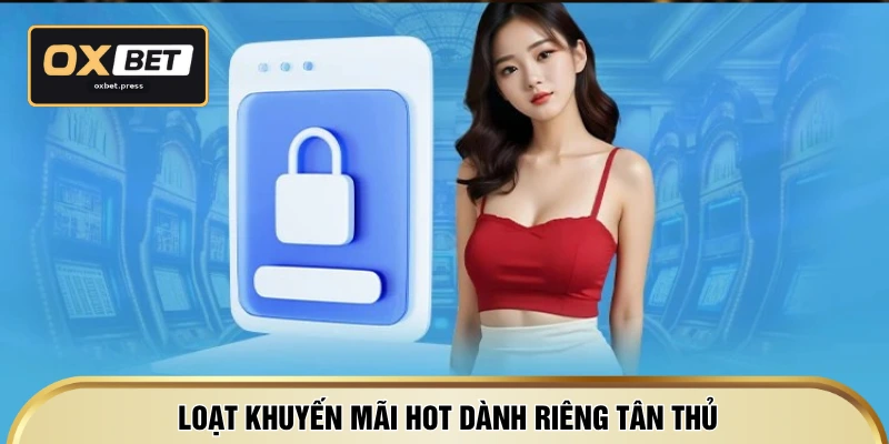 Loạt khuyến mãi hot dành riêng tân thủ