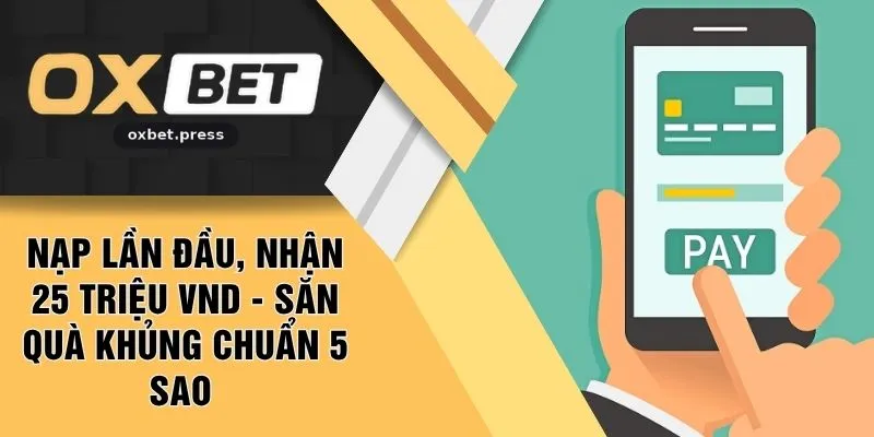 Nạp Lần Đầu, Nhận 25 Triệu VND - Săn Quà Khủng Chuẩn 5 Sao