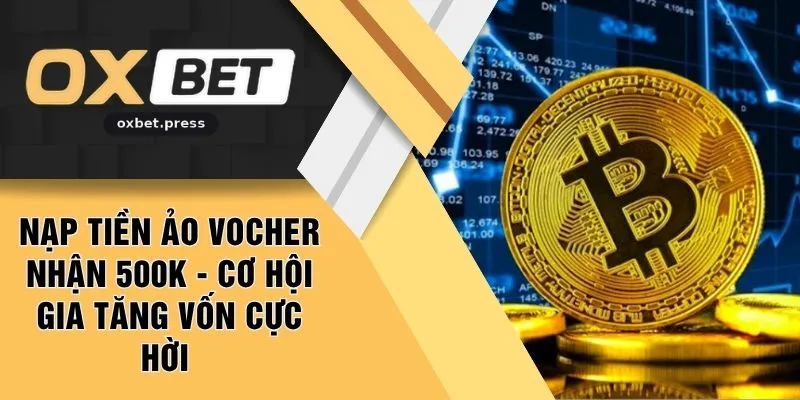 Nạp Tiền Ảo Vocher Nhận 500k - Cơ Hội Gia Tăng Vốn Cực Hời