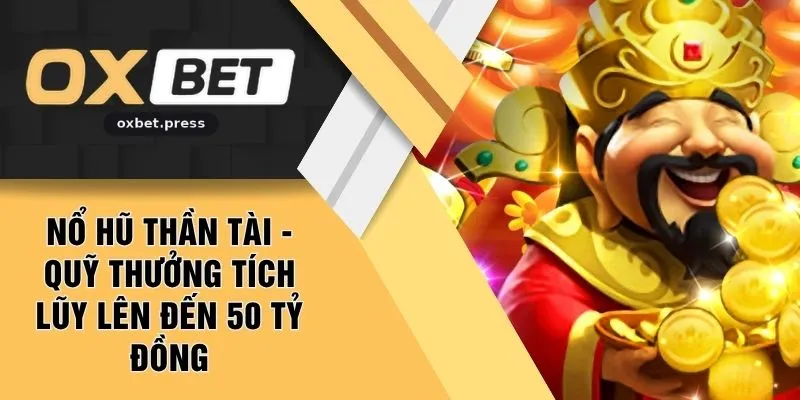 Nổ Hũ Thần Tài - Quỹ Thưởng Tích Lũy Lên Đến 50 Tỷ Đồng