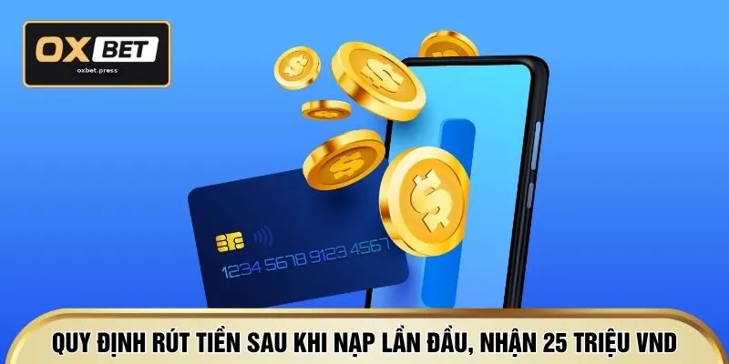 Quy định rút tiền sau khi nạp lần đầu, nhận 25 Triệu VND