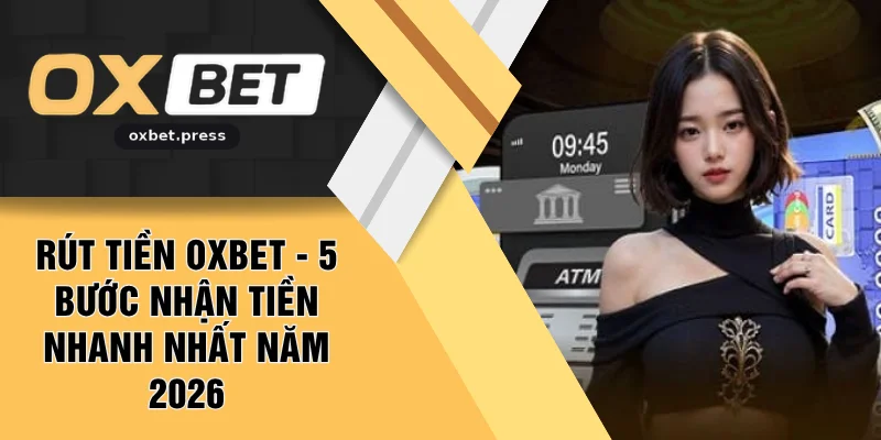 Rút Tiền OXBET - 5 Bước Nhận Tiền Nhanh Nhất Năm 2026