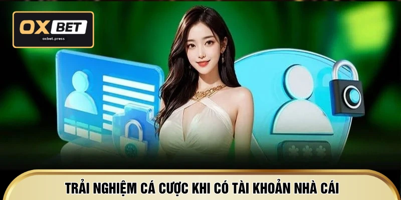 Trải nghiệm cá cược khi có tài khoản nhà cái